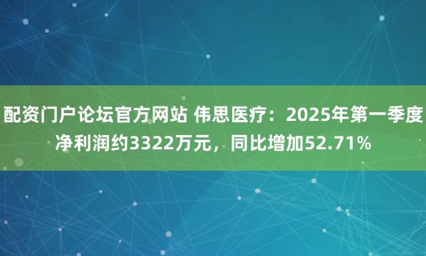 配资门户论坛官方网站 伟思医疗：2025年第一季度净利润约3322万元，同比增加52.71%