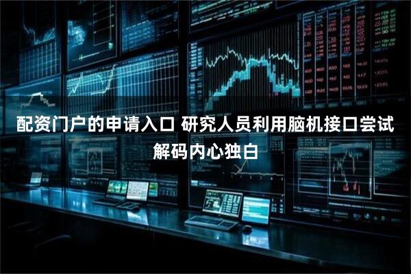 配资门户的申请入口 研究人员利用脑机接口尝试解码内心独白