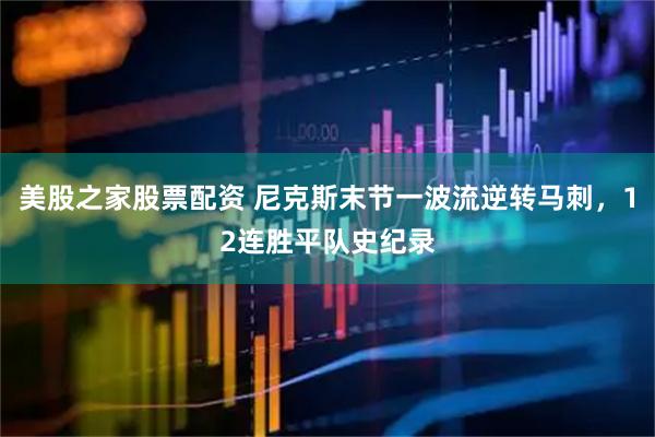 美股之家股票配资 尼克斯末节一波流逆转马刺，12连胜平队史纪录
